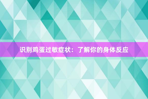 识别鸡蛋过敏症状：了解你的身体反应