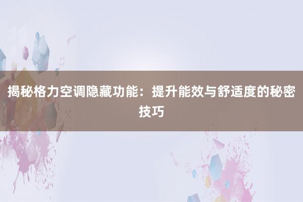 揭秘格力空调隐藏功能：提升能效与舒适度的秘密技巧