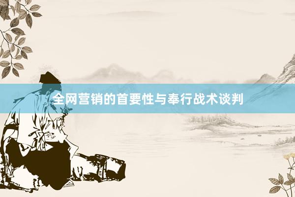 全网营销的首要性与奉行战术谈判