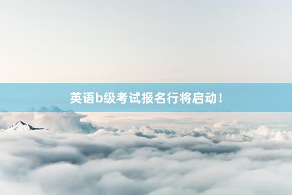 英语b级考试报名行将启动！