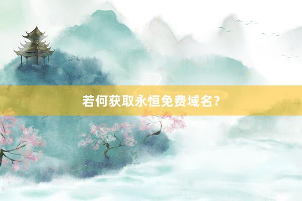 若何获取永恒免费域名？