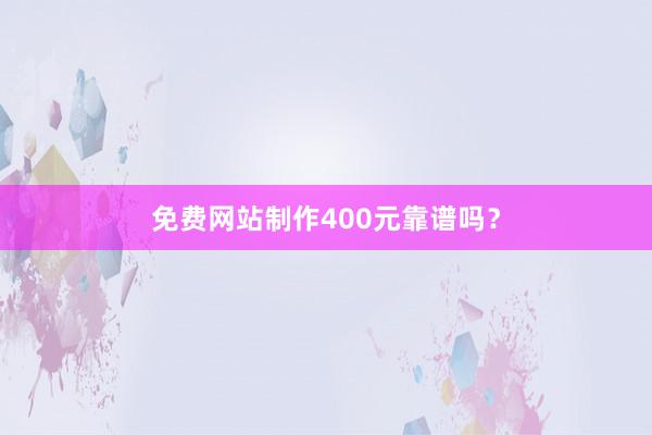 免费网站制作400元靠谱吗？