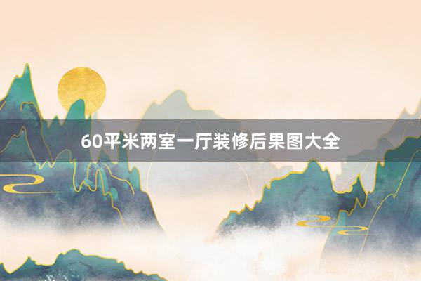 60平米两室一厅装修后果图大全
