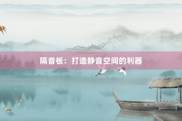 隔音板：打造静音空间的利器