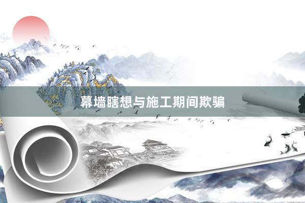 幕墙瞎想与施工期间欺骗