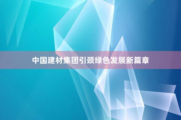 中国建材集团引颈绿色发展新篇章
