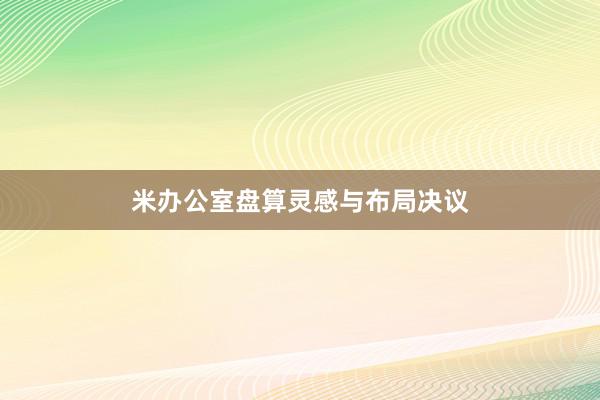 米办公室盘算灵感与布局决议