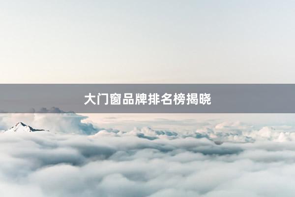 大门窗品牌排名榜揭晓