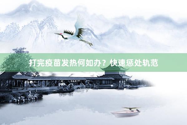 打完疫苗发热何如办？快速惩处轨范
