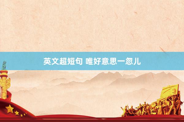 英文超短句 唯好意思一忽儿