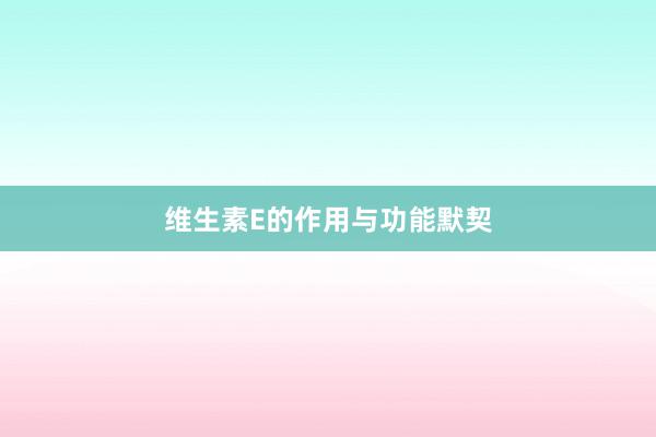 维生素E的作用与功能默契