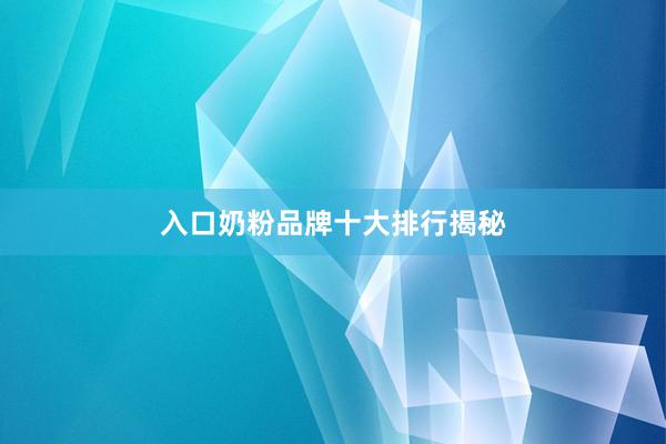 入口奶粉品牌十大排行揭秘