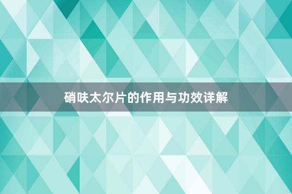 硝呋太尔片的作用与功效详解
