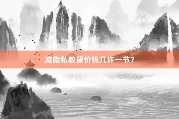 减脂私教课价钱几许一节？