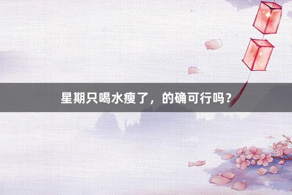 星期只喝水瘦了，的确可行吗？