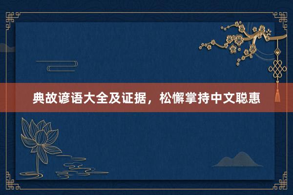 典故谚语大全及证据,松懈掌持中文聪惠